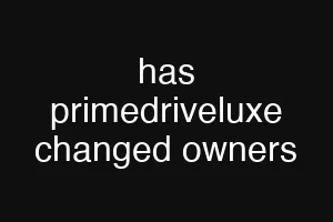 has primedriveluxe changed owners